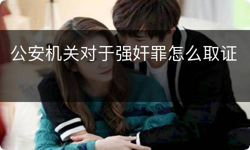 公安机关对于强奸罪怎么取证