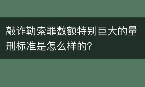 敲诈勒索罪数额特别巨大的量刑标准是怎么样的？