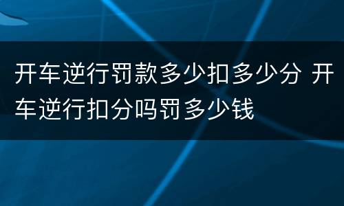 开车逆行罚款多少扣多少分 开车逆行扣分吗罚多少钱