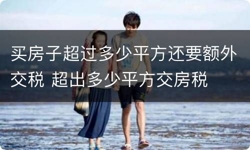 买房子超过多少平方还要额外交税 超出多少平方交房税