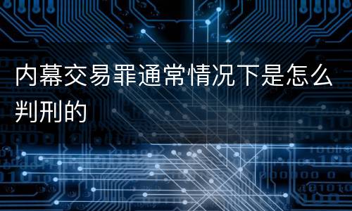 内幕交易罪通常情况下是怎么判刑的