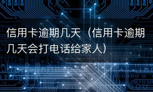 信用卡逾期几天（信用卡逾期几天会打电话给家人）