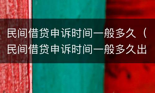 民间借贷申诉时间一般多久（民间借贷申诉时间一般多久出结果）