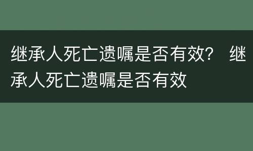 继承人死亡遗嘱是否有效？ 继承人死亡遗嘱是否有效