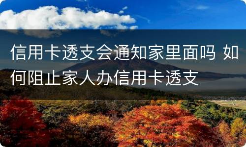 信用卡透支会通知家里面吗 如何阻止家人办信用卡透支
