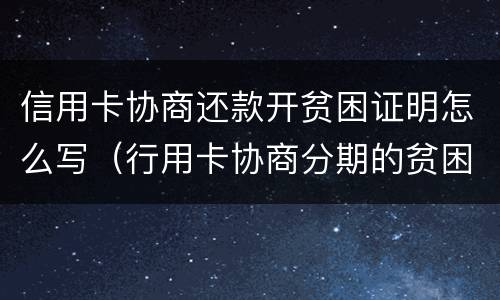 信用卡协商还款开贫困证明怎么写（行用卡协商分期的贫困证明怎么写）