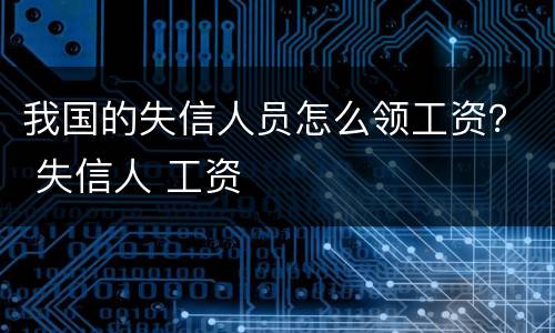 我国的失信人员怎么领工资？ 失信人 工资