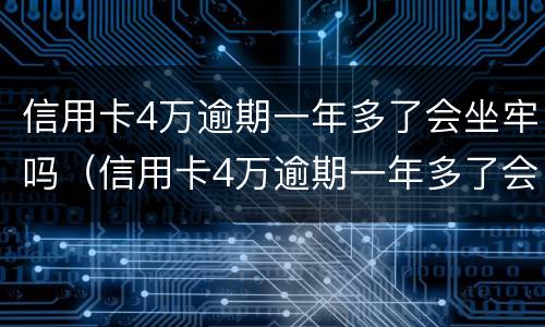 信用卡4万逾期一年多了会坐牢吗（信用卡4万逾期一年多了会坐牢吗怎么办）