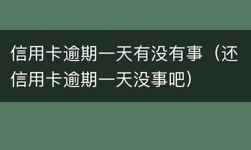 信用卡逾期一天有没有事（还信用卡逾期一天没事吧）