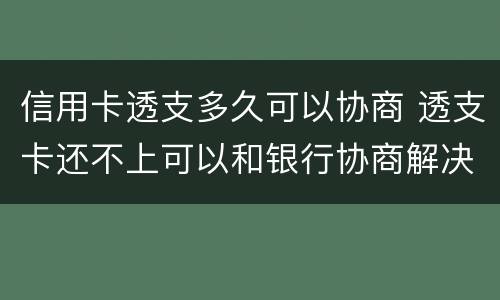 信用卡透支多久可以协商 透支卡还不上可以和银行协商解决吗