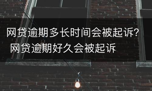 网贷逾期多长时间会被起诉？ 网贷逾期好久会被起诉
