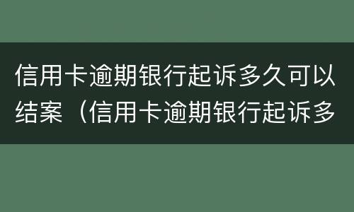 信用卡逾期银行起诉多久可以结案（信用卡逾期银行起诉多久可以结案啊）