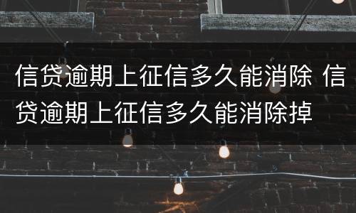信贷逾期上征信多久能消除 信贷逾期上征信多久能消除掉