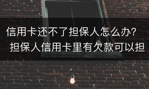 信用卡还不了担保人怎么办？ 担保人信用卡里有欠款可以担保吗