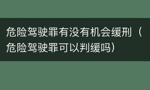 危险驾驶罪有没有机会缓刑（危险驾驶罪可以判缓吗）