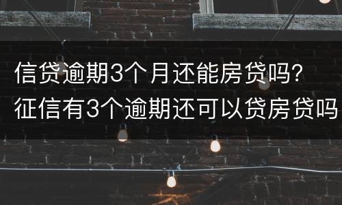 信贷逾期3个月还能房贷吗？ 征信有3个逾期还可以贷房贷吗