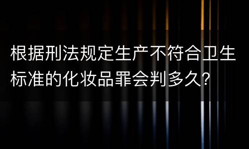 根据刑法规定生产不符合卫生标准的化妆品罪会判多久？