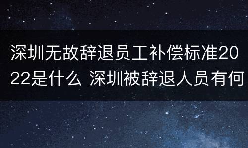 深圳无故辞退员工补偿标准2022是什么 深圳被辞退人员有何补偿