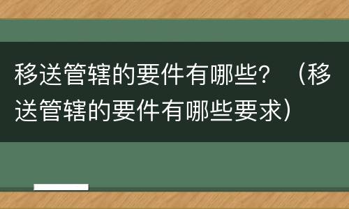 移送管辖的要件有哪些？（移送管辖的要件有哪些要求）