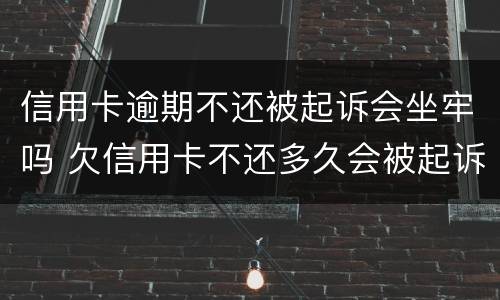 信用卡逾期不还被起诉会坐牢吗 欠信用卡不还多久会被起诉