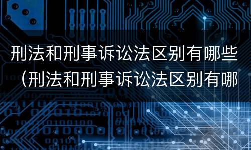 刑法和刑事诉讼法区别有哪些（刑法和刑事诉讼法区别有哪些呢）