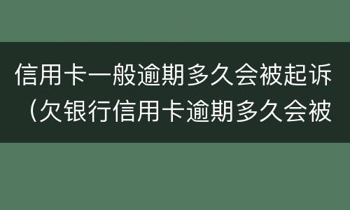 信用卡一般逾期多久会被起诉（欠银行信用卡逾期多久会被起诉）
