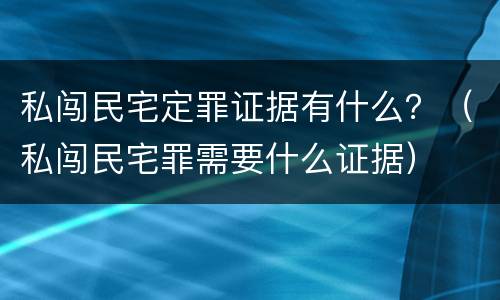 私闯民宅定罪证据有什么？（私闯民宅罪需要什么证据）