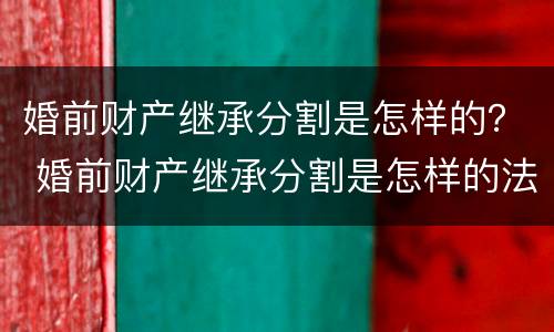 婚前财产继承分割是怎样的？ 婚前财产继承分割是怎样的法律