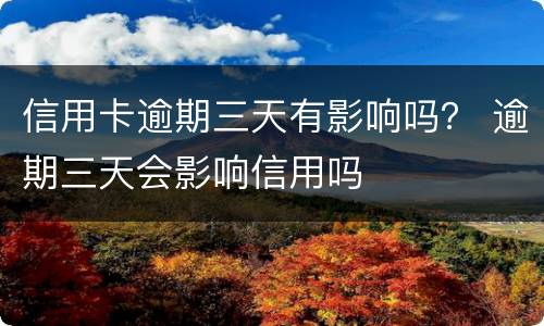 信用卡逾期三天有影响吗？ 逾期三天会影响信用吗