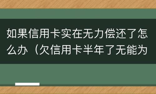 如果信用卡实在无力偿还了怎么办（欠信用卡半年了无能为力偿还怎么办）