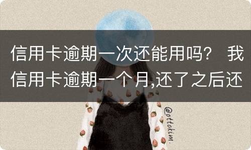 信用卡逾期一次还能用吗？ 我信用卡逾期一个月,还了之后还能用吗