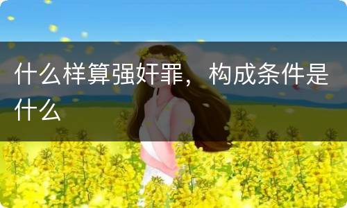 什么样算强奸罪，构成条件是什么