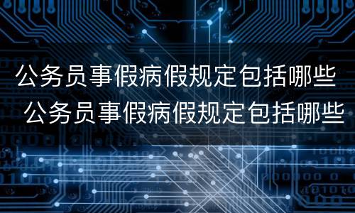 公务员事假病假规定包括哪些 公务员事假病假规定包括哪些假期