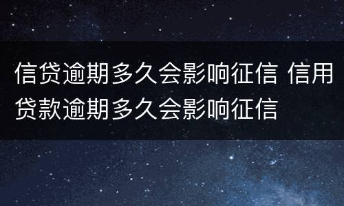 信贷逾期多久会影响征信 信用贷款逾期多久会影响征信