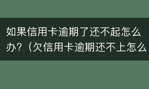 如果信用卡逾期了还不起怎么办?（欠信用卡逾期还不上怎么办）