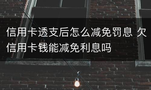 信用卡透支后怎么减免罚息 欠信用卡钱能减免利息吗