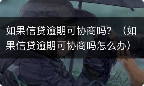 如果信贷逾期可协商吗？（如果信贷逾期可协商吗怎么办）