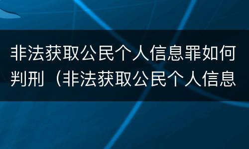 非法获取公民个人信息罪如何判刑（非法获取公民个人信息罪量刑）