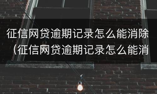 征信网贷逾期记录怎么能消除（征信网贷逾期记录怎么能消除掉）