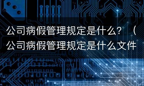 公司病假管理规定是什么？（公司病假管理规定是什么文件）