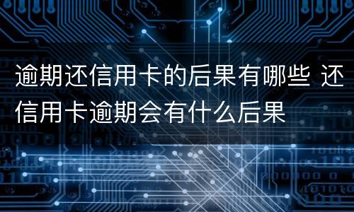 逾期还信用卡的后果有哪些 还信用卡逾期会有什么后果