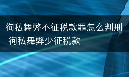 徇私舞弊不征税款罪怎么判刑 徇私舞弊少征税款