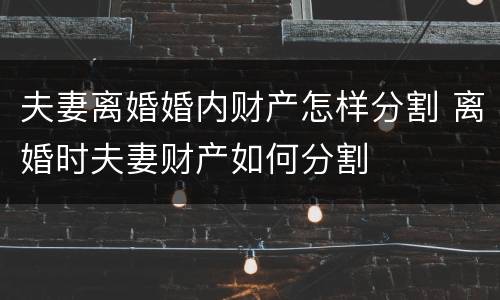 夫妻离婚婚内财产怎样分割 离婚时夫妻财产如何分割