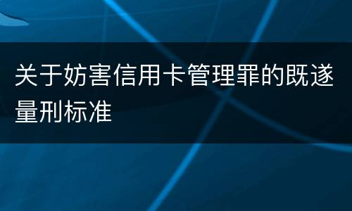 关于妨害信用卡管理罪的既遂量刑标准