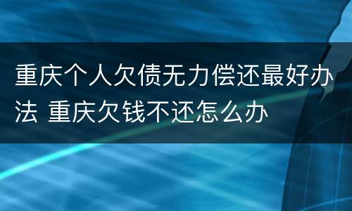 重庆个人欠债无力偿还最好办法 重庆欠钱不还怎么办