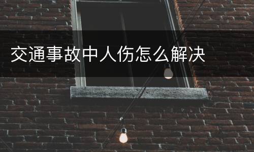 交通事故中人伤怎么解决