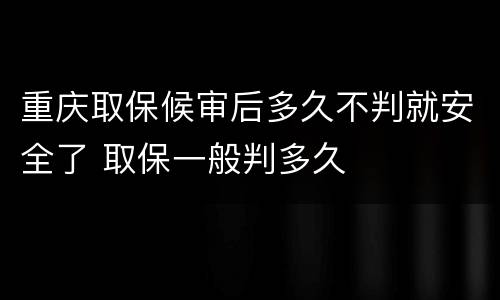 重庆取保候审后多久不判就安全了 取保一般判多久