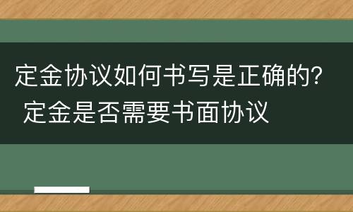 定金协议如何书写是正确的？ 定金是否需要书面协议