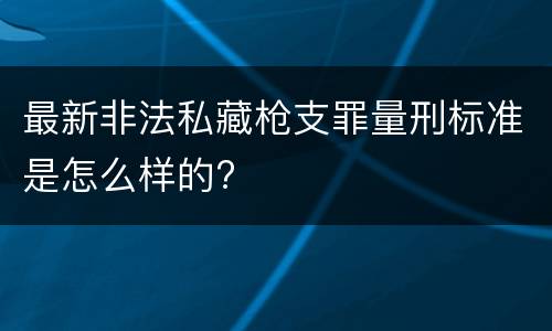 最新非法私藏枪支罪量刑标准是怎么样的?