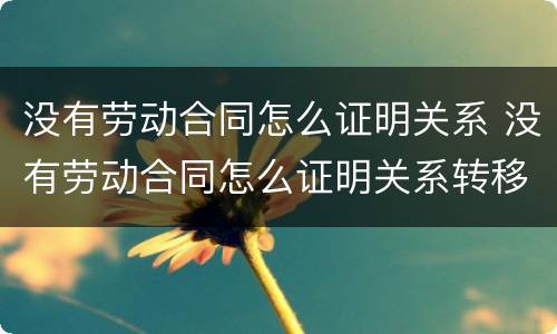 没有劳动合同怎么证明关系 没有劳动合同怎么证明关系转移